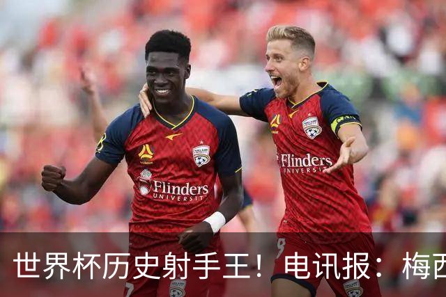 世界杯历史射手王！电讯报：梅西再献神级发挥，梅罗之争彻底终结